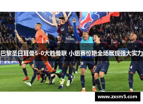 巴黎圣日耳曼5-0大胜曼联 小组赛惊艳全场展现强大实力