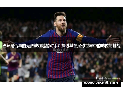 巴萨是否真的无法被超越的对手？探讨其在足球世界中的地位与挑战