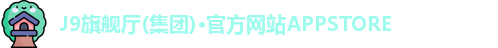 J9旗舰厅(集团)·官方网站APPSTORE